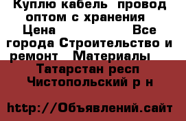 Куплю кабель, провод оптом с хранения › Цена ­ 10 000 000 - Все города Строительство и ремонт » Материалы   . Татарстан респ.,Чистопольский р-н
